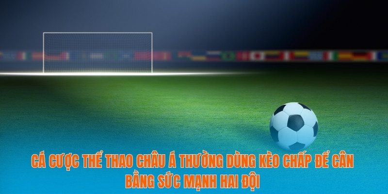 Cá cược thể thao châu Á thường dùng kèo chấp để cân bằng sức mạnh hai đội
