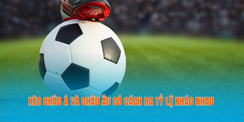 Kèo châu Á và châu Âu có cách ra tỷ lệ khác nhau
