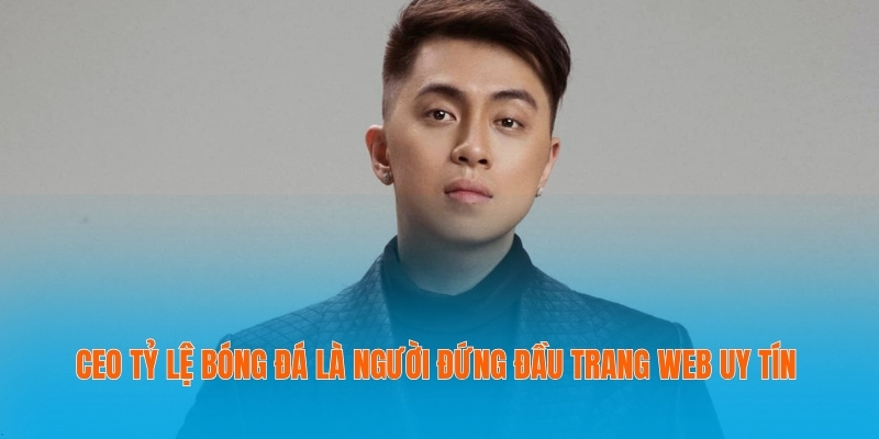 CEO tỷ lệ bóng đá là người đứng đầu trang web uy tín
