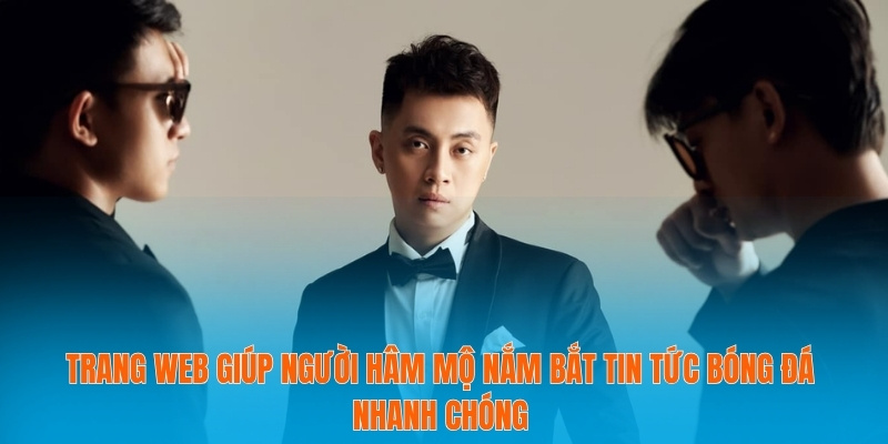 Trang web giúp người hâm mộ nắm bắt tin tức bóng đá nhanh chóng