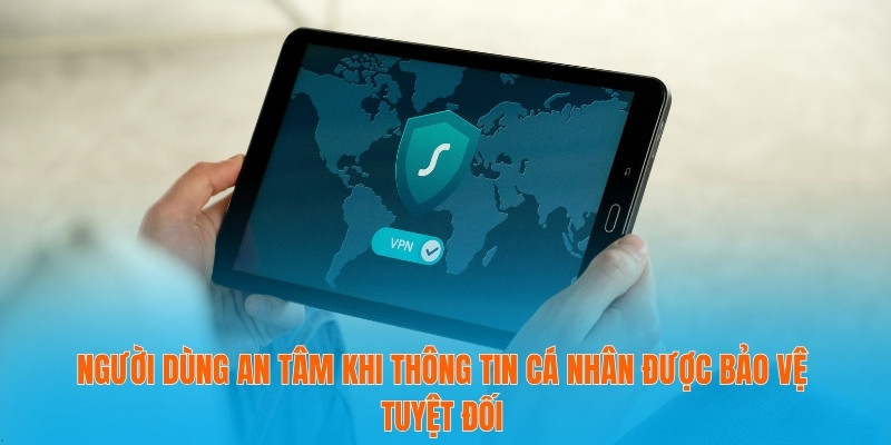 Người dùng an tâm khi thông tin cá nhân được bảo vệ tuyệt đối