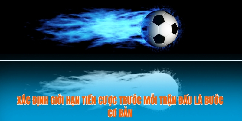 Xác định giới hạn tiền cược trước mỗi trận đấu là bước cơ bản