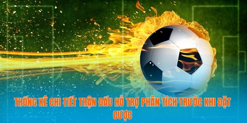 Thống kê chi tiết trận đấu hỗ trợ phân tích trước khi đặt cược