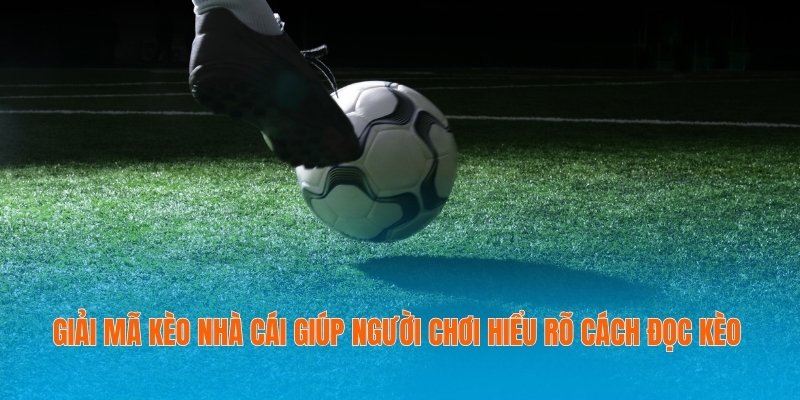 Giải mã kèo nhà cái giúp người chơi hiểu rõ cách đọc kèo