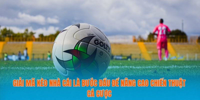 Giải mã kèo nhà cái là bước đầu để nâng cao chiến thuật cá cược