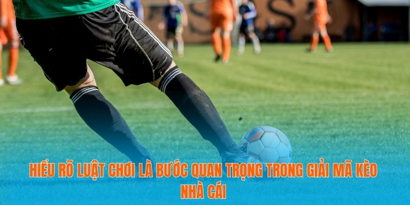 Hiểu rõ luật chơi là bước quan trọng trong giải mã kèo nhà cái