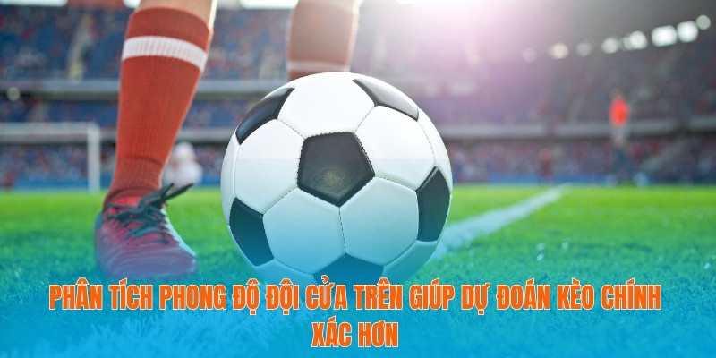 Phân tích phong độ đội cửa trên giúp dự đoán kèo chính xác hơn
