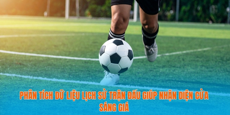 Phân tích dữ liệu lịch sử trận đấu giúp nhận diện cửa sáng giá