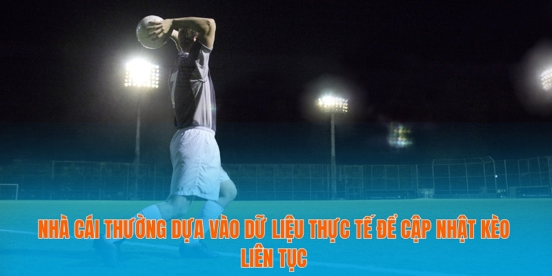 Nhà cái thường dựa vào dữ liệu thực tế để cập nhật kèo liên tục