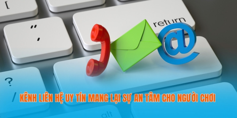 Kênh liên hệ uy tín mang lại sự an tâm cho người chơi
