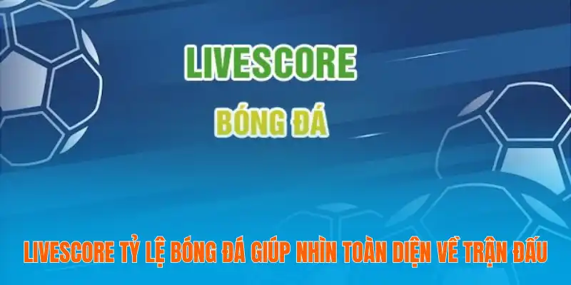 Livescore tỷ lệ bóng đá giúp nhìn toàn diện về trận đấu