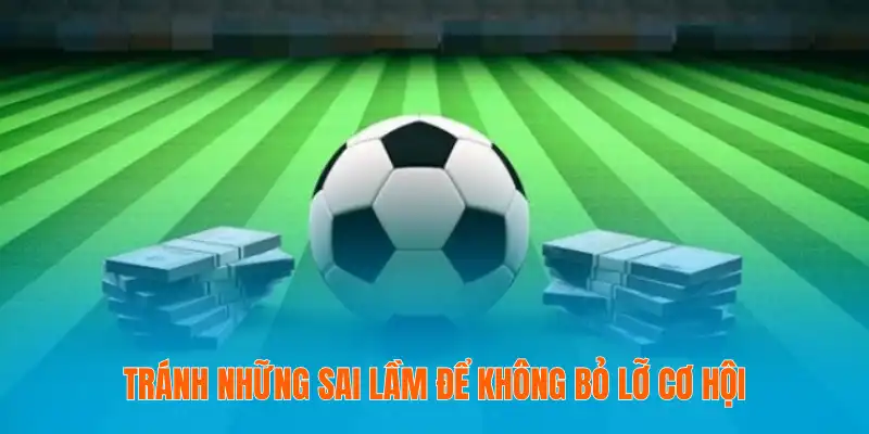 Tránh những sai lầm để không bỏ lỡ cơ hội