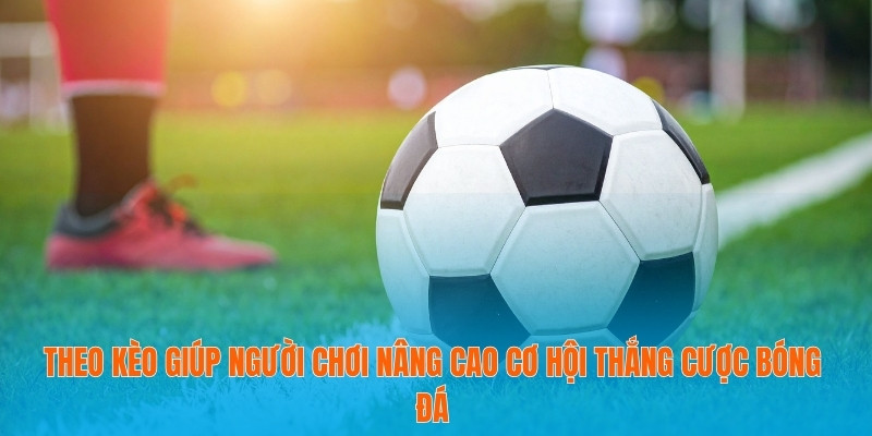 Theo kèo giúp người chơi nâng cao cơ hội thắng cược bóng đá