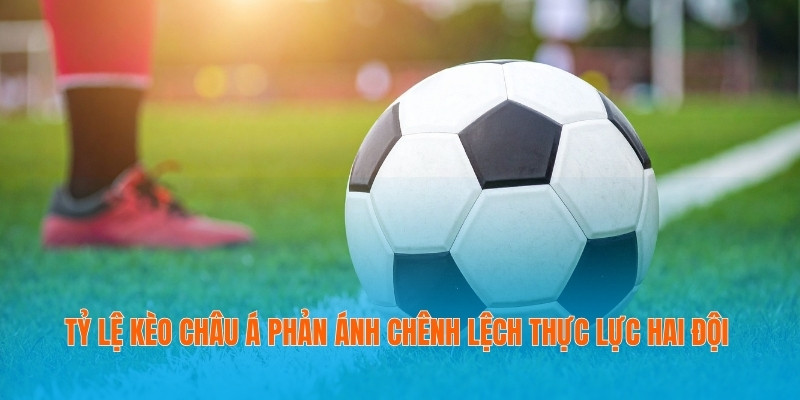 Tỷ lệ kèo châu Á phản ánh chênh lệch thực lực hai đội
