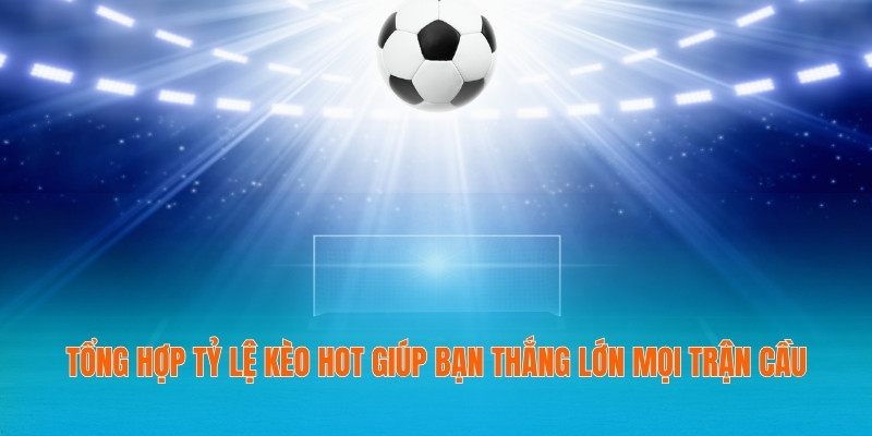 Tổng hợp tỷ lệ kèo HOT