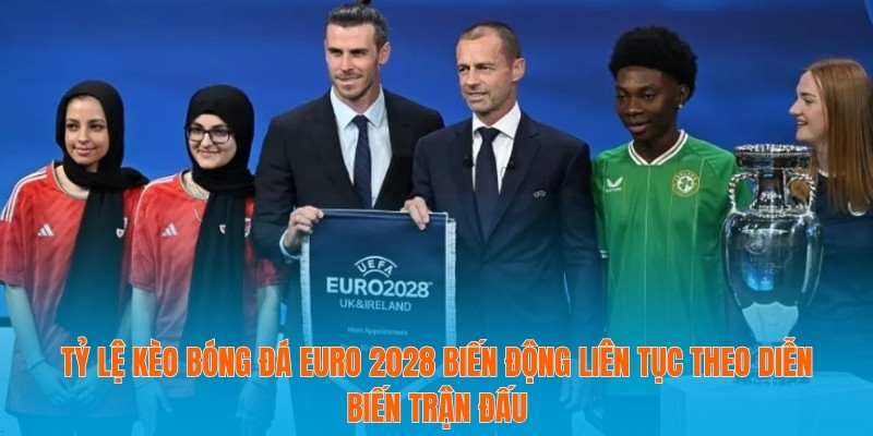 Tỷ lệ kèo bóng đá Euro 2028 biến động liên tục theo diễn biến trận đấu