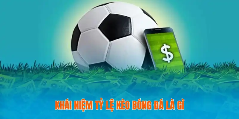 Khái niệm tỷ lệ kèo bóng đá là gì