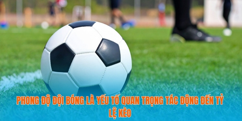 Phong độ đội bóng là yếu tố quan trọng tác động đến tỷ lệ kèo