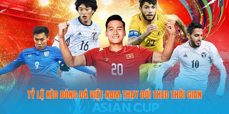 Tỷ lệ kèo bóng đá Việt Nam thay đổi theo thời gian