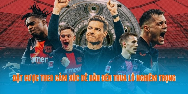 Đặt cược theo cảm xúc dễ dẫn đến thua lỗ nghiêm trọng