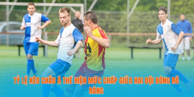 Tỷ lệ kèo châu Á thể hiện mức chấp giữa hai đội bóng rõ ràng