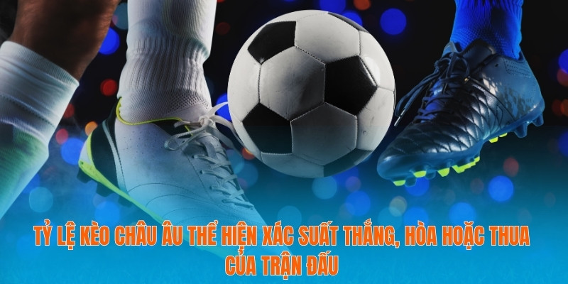 Tỷ lệ kèo châu Âu thể hiện xác suất thắng, hòa hoặc thua của trận đấu