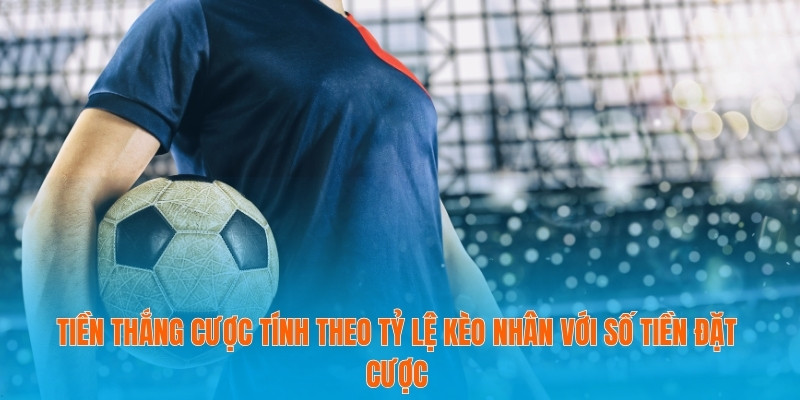 Tiền thắng cược tính theo tỷ lệ kèo nhân với số tiền đặt cược