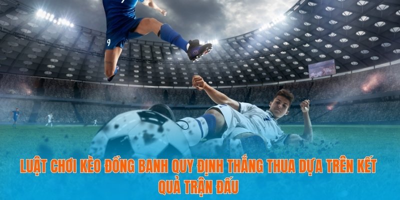 Luật chơi kèo đồng banh quy định thắng thua dựa trên kết quả trận đấu