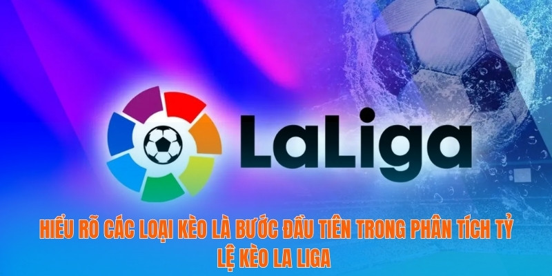 Hiểu rõ các loại kèo là bước đầu tiên trong phân tích tỷ lệ kèo La Liga 