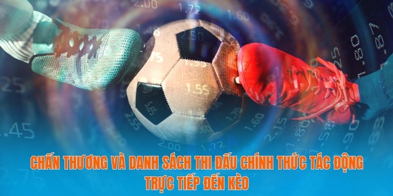 Chấn thương và danh sách thi đấu chính thức tác động trực tiếp đến kèo