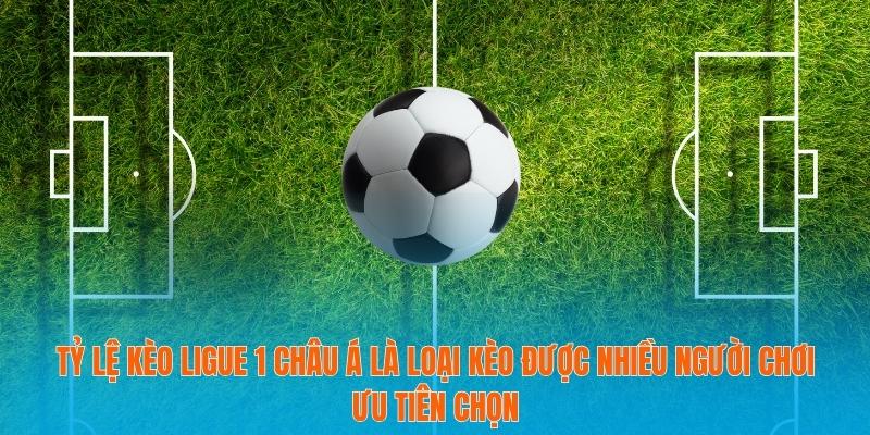 Tỷ lệ kèo Ligue 1 châu Á là loại kèo được nhiều người chơi ưu tiên chọn