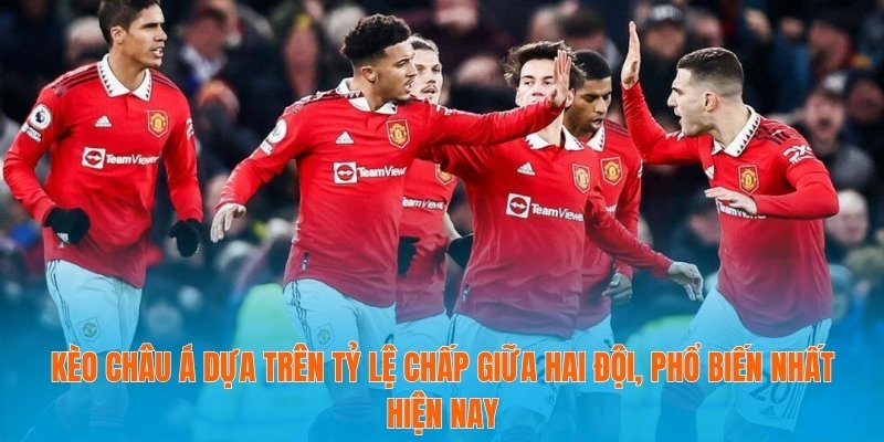 Kèo châu Á dựa trên tỷ lệ chấp giữa hai đội, phổ biến nhất hiện nay