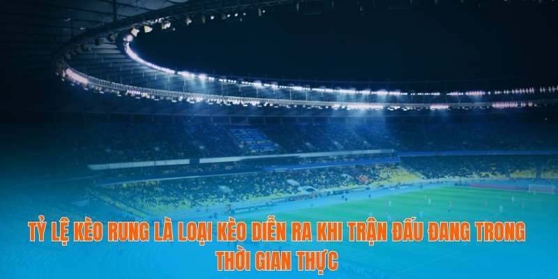 Tỷ lệ kèo rung là loại kèo diễn ra khi trận đấu đang trong thời gian thực