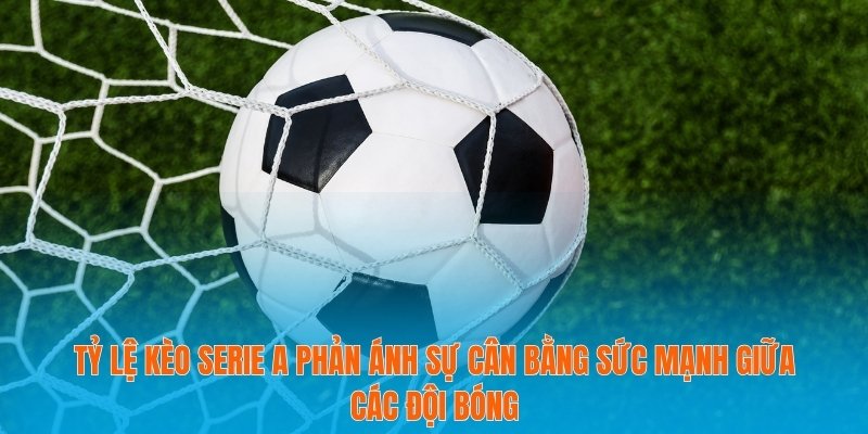 Tỷ lệ kèo Serie A phản ánh sự cân bằng sức mạnh giữa các đội bóng