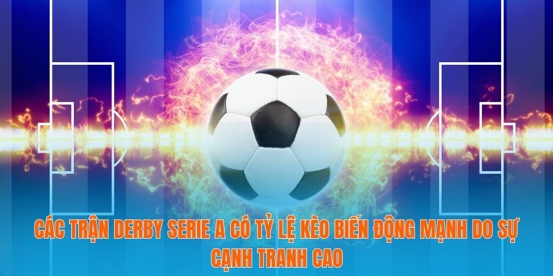 Các trận derby Serie A có tỷ lệ kèo biến động mạnh do sự cạnh tranh cao