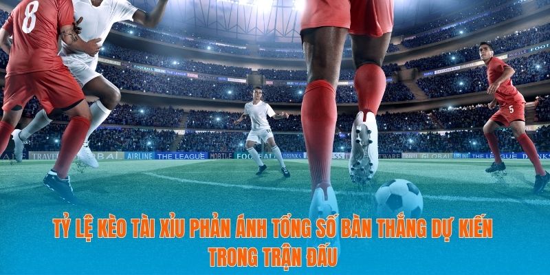 Tỷ lệ kèo tài xỉu phản ánh tổng số bàn thắng dự kiến trong trận đấu