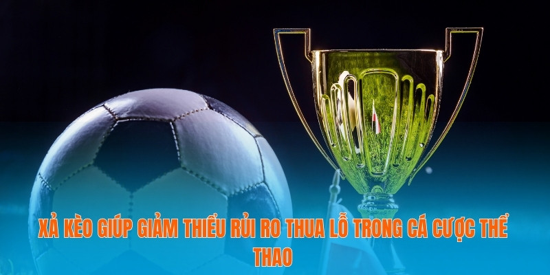 Xả kèo giúp giảm thiểu rủi ro thua lỗ trong cá cược thể thao